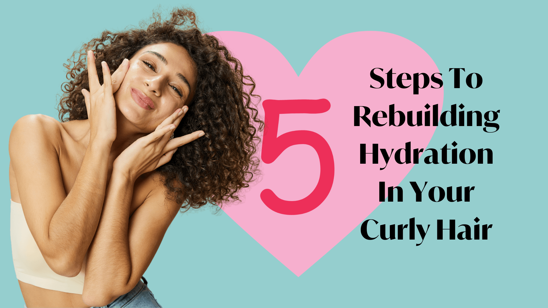 5 Steps To Rebuilding Hydration In Your Curly Hair